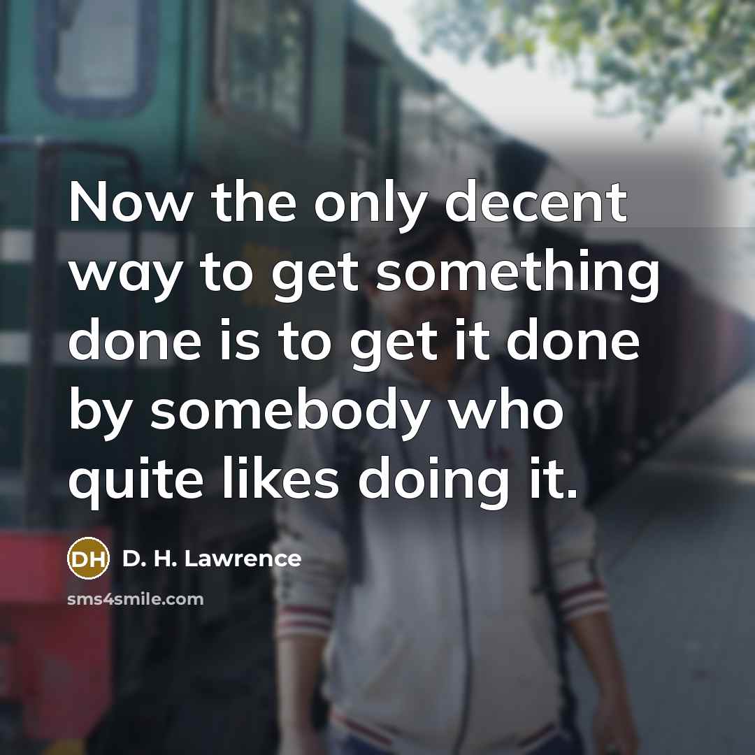 “Now the only decent way to get something done is…” quote by D. H. Lawrence
