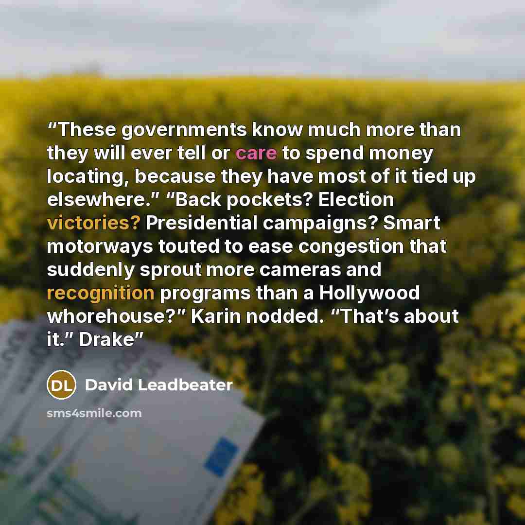 “These governments know much more than they will ever tell or care to spend money locating, because they have most of it tied up elsewhere.” “Back pockets? Election victories? Presidential campaigns? Smart motorways touted to ease congestion that suddenly sprout more cameras and recognition…” quote by David Leadbeater