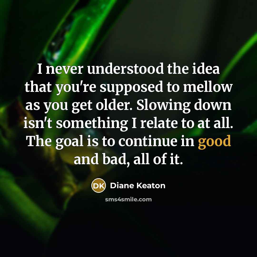 “I never understood the idea that you're supposed to mellow…” quote by Diane Keaton