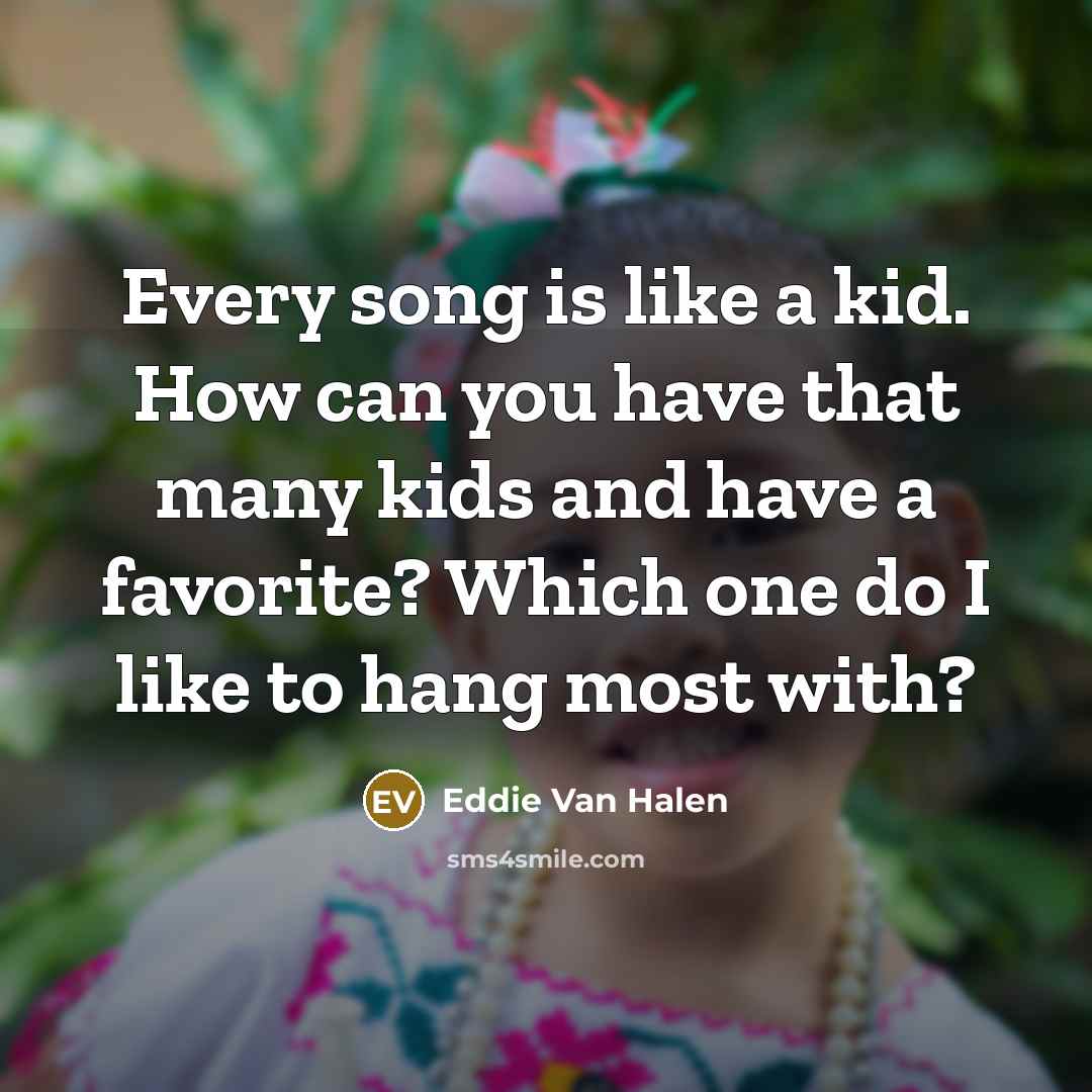 “Every song is like a kid. How can you have…” quote by Eddie Van Halen