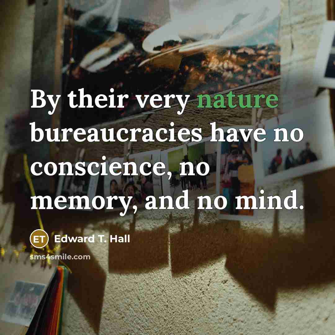 “By their very nature bureaucracies have no conscience, no memory,…” quote by Edward T. Hall