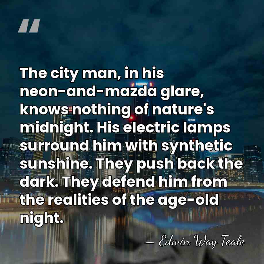 The city man, in his neon-and-mazda glare, knows nothing of nature's midnight.&hellip; - Edwin Way Teale
