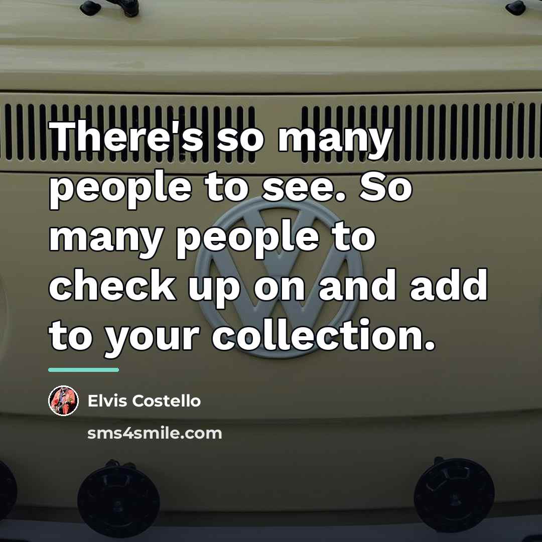“There's so many people to see. So many people to…” quote by Elvis Costello