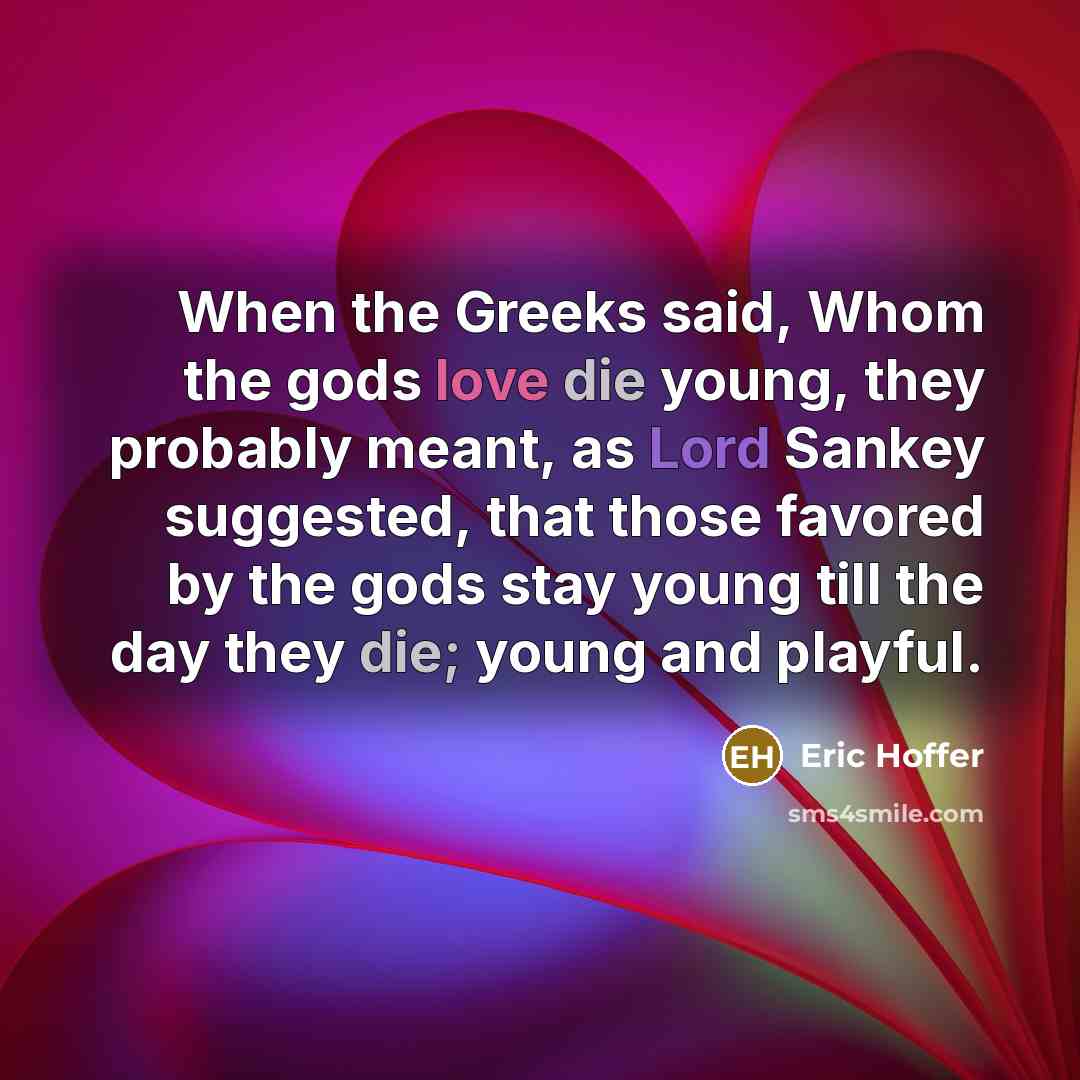 “When the Greeks said, Whom the gods love die young,…” quote by Eric Hoffer