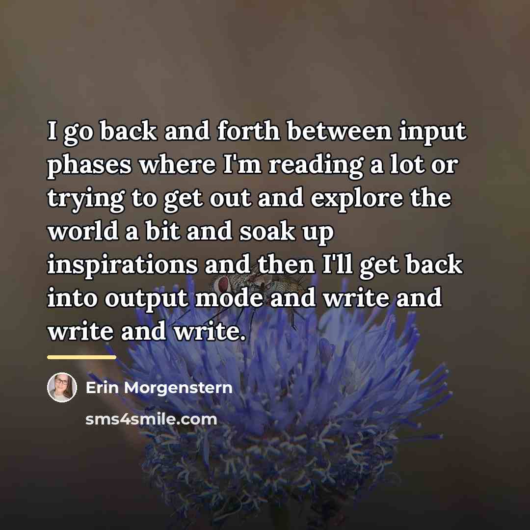 “I go back and forth between input phases where I'm…” quote by Erin Morgenstern