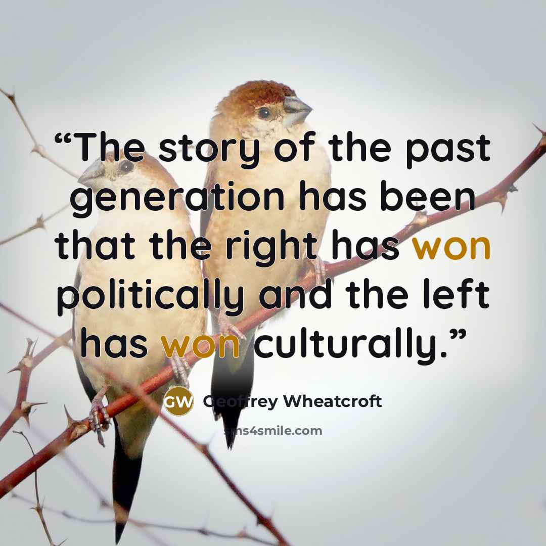 “The story of the past generation has been that the right has won politically and the left has won culturally.” quote by Geoffrey Wheatcroft
