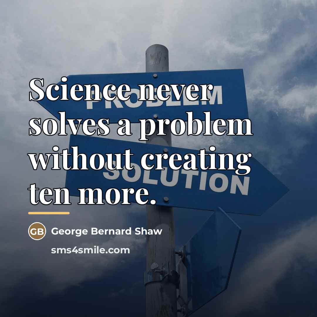 “Science never solves a problem without creating ten more.…” quote by George Bernard Shaw