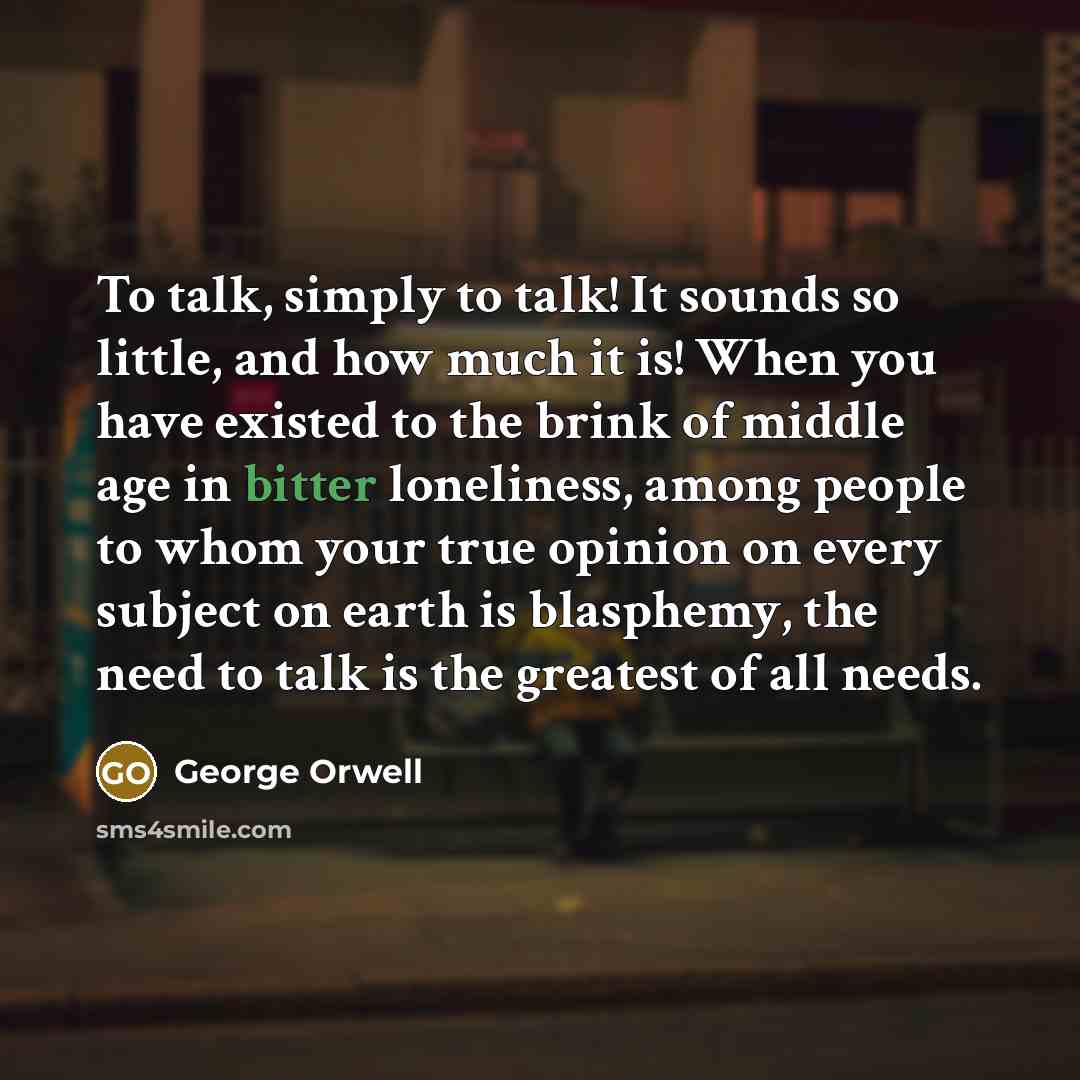 “To talk, simply to talk! It sounds so little, and…” quote by George Orwell