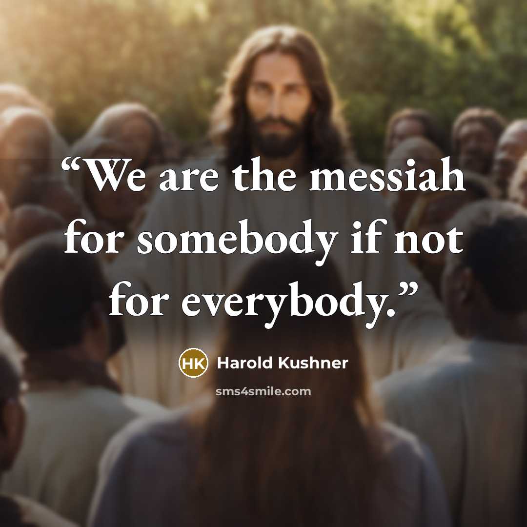 “We are the messiah for somebody if not for everybody.” quote by Harold Kushner