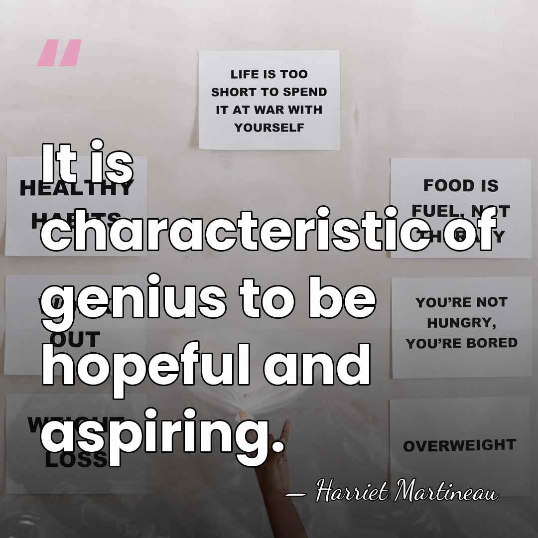 It is characteristic of genius to be hopeful and aspiring. - Harriet Martineau