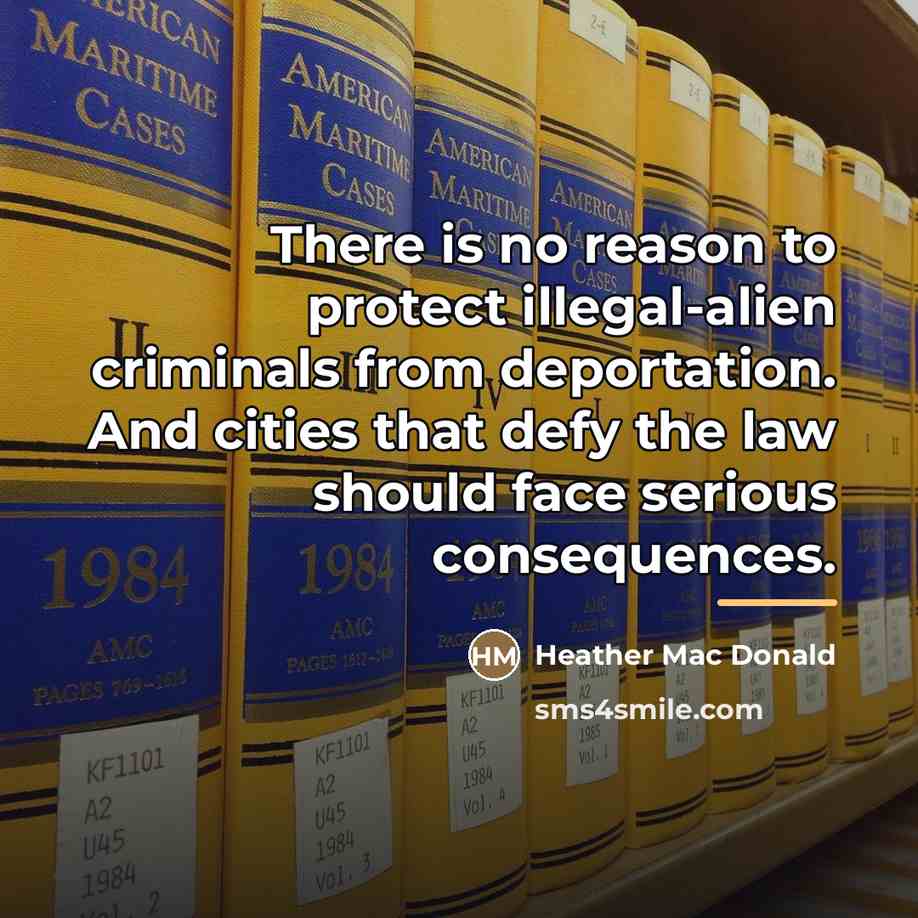 “There is no reason to protect illegal-alien criminals from deportation.…” quote by Heather Mac Donald