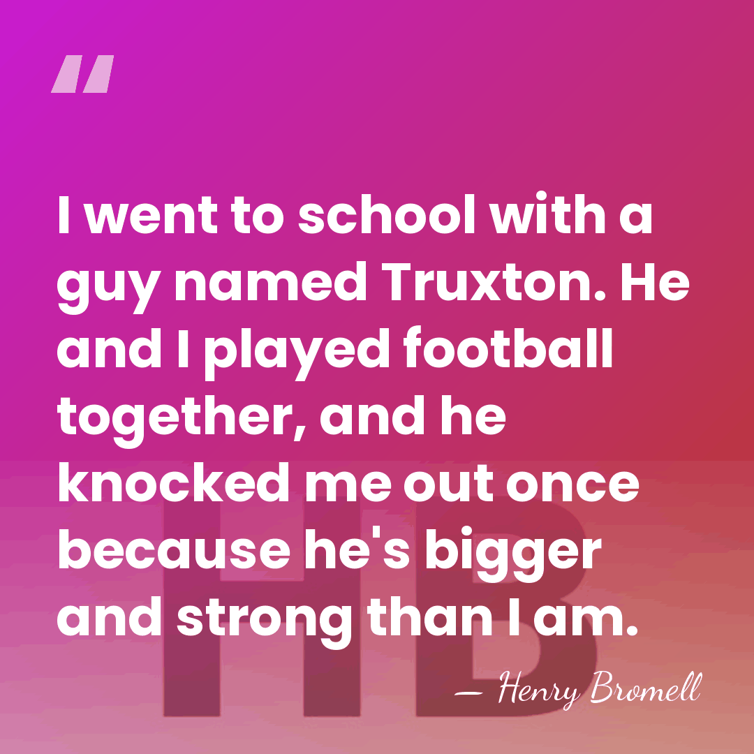 I went to school with a guy named Truxton. He and I&hellip; - Henry Bromell
