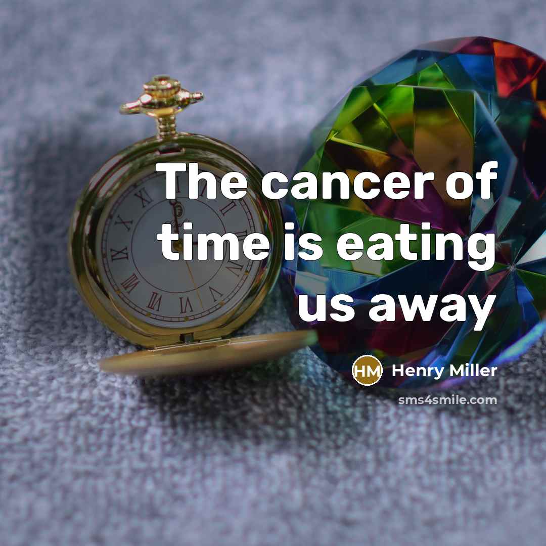 “The cancer of time is eating us away…” quote by Henry Miller
