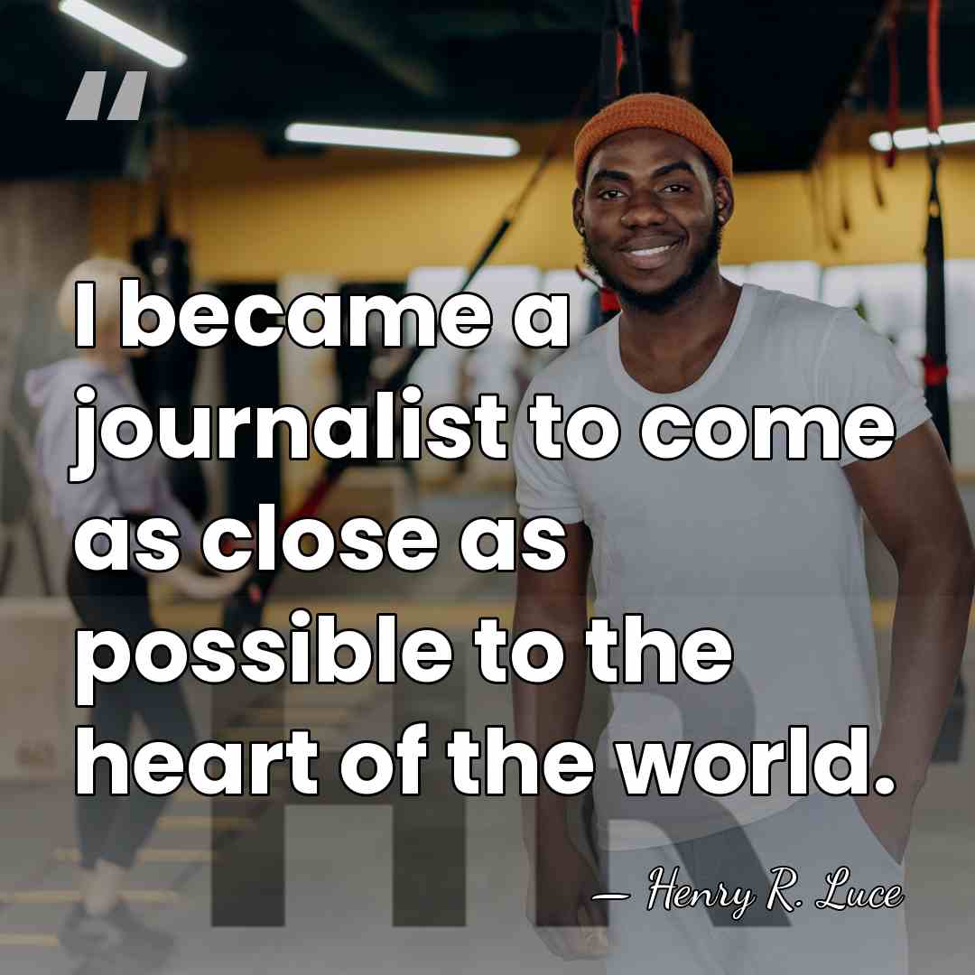 I became a journalist to come as close as possible to the&hellip; - Henry R. Luce