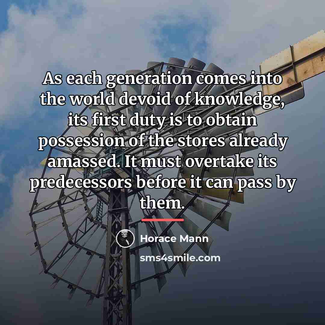 “As each generation comes into the world devoid of knowledge,…” quote by Horace Mann