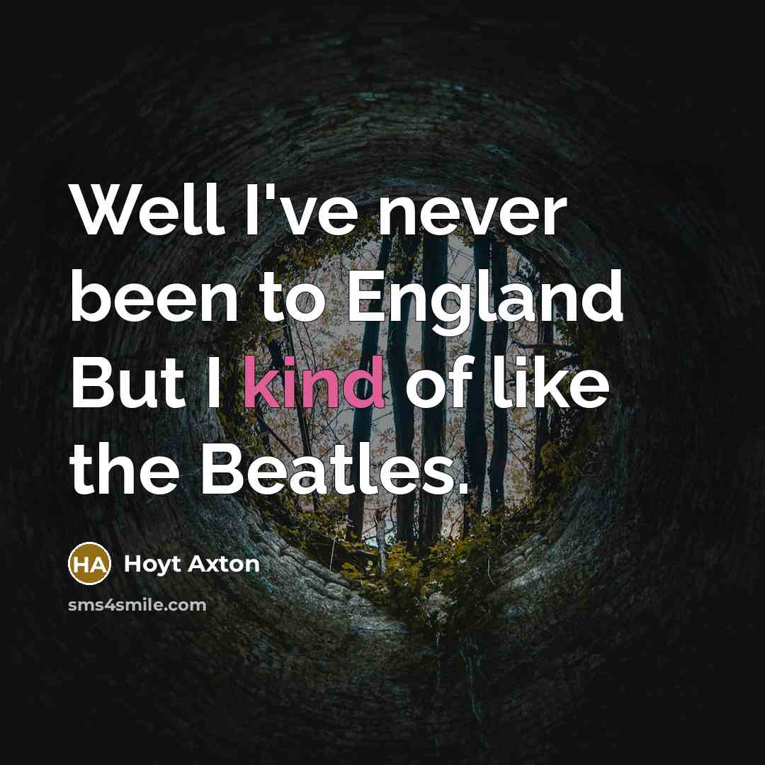 “Well I've never been to England But I kind of like the Beatles.” quote by Hoyt Axton
