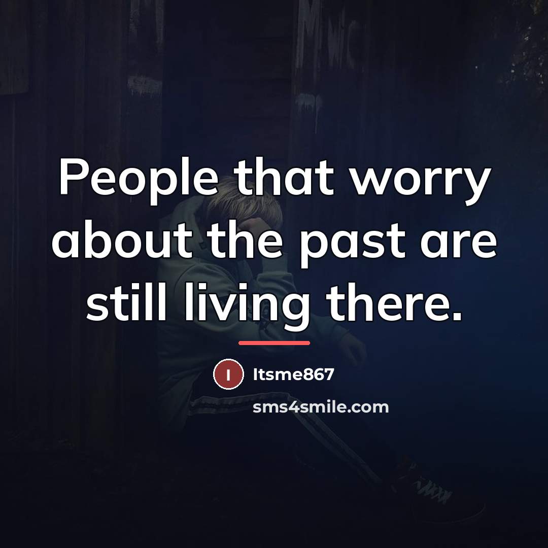 “People that worry about the past are still living there.…” quote by Itsme867