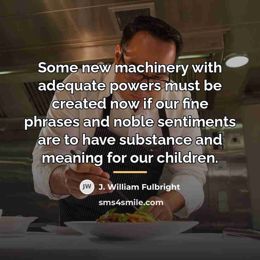 “Some new machinery with adequate powers must be created now…” quote by J. William Fulbright