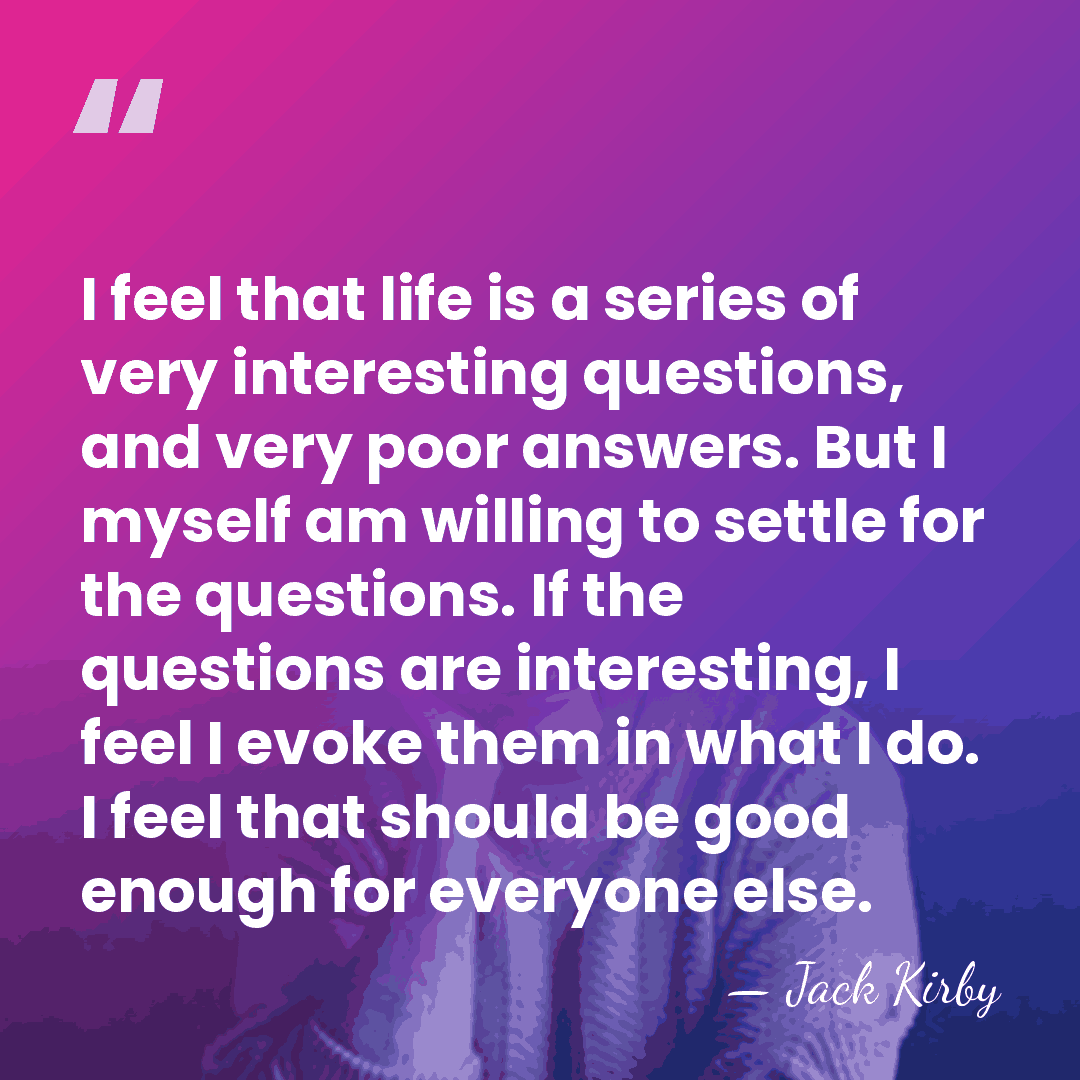 I feel that life is a series of very interesting questions, and&hellip; - Jack Kirby