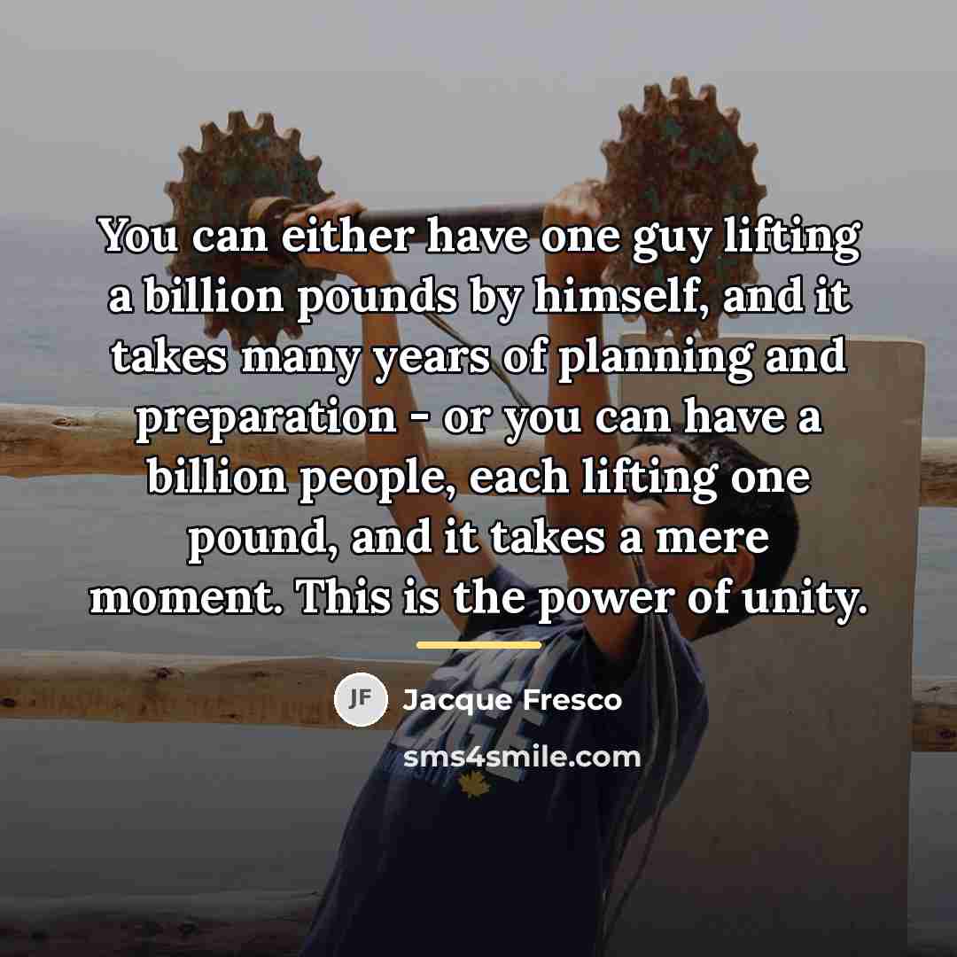 “You can either have one guy lifting a billion pounds…” quote by Jacque Fresco
