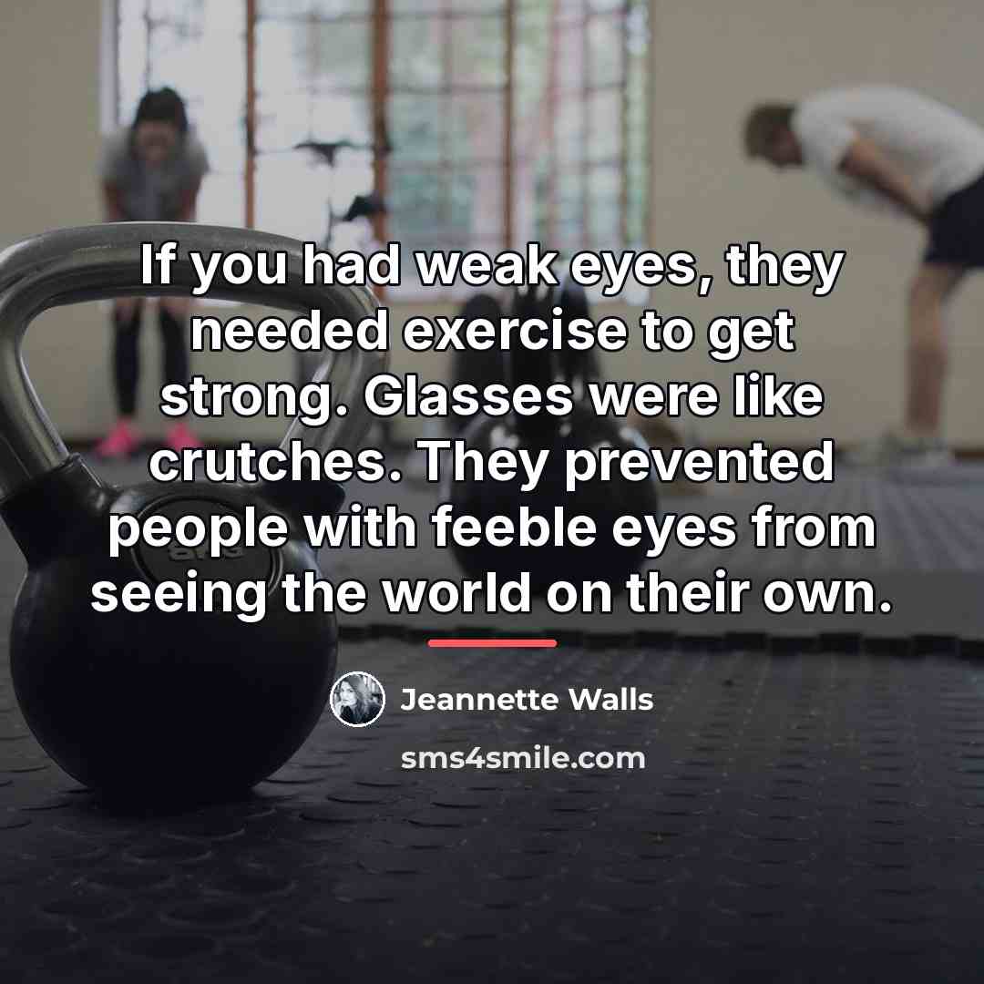 “If you had weak eyes, they needed exercise to get…” quote by Jeannette Walls
