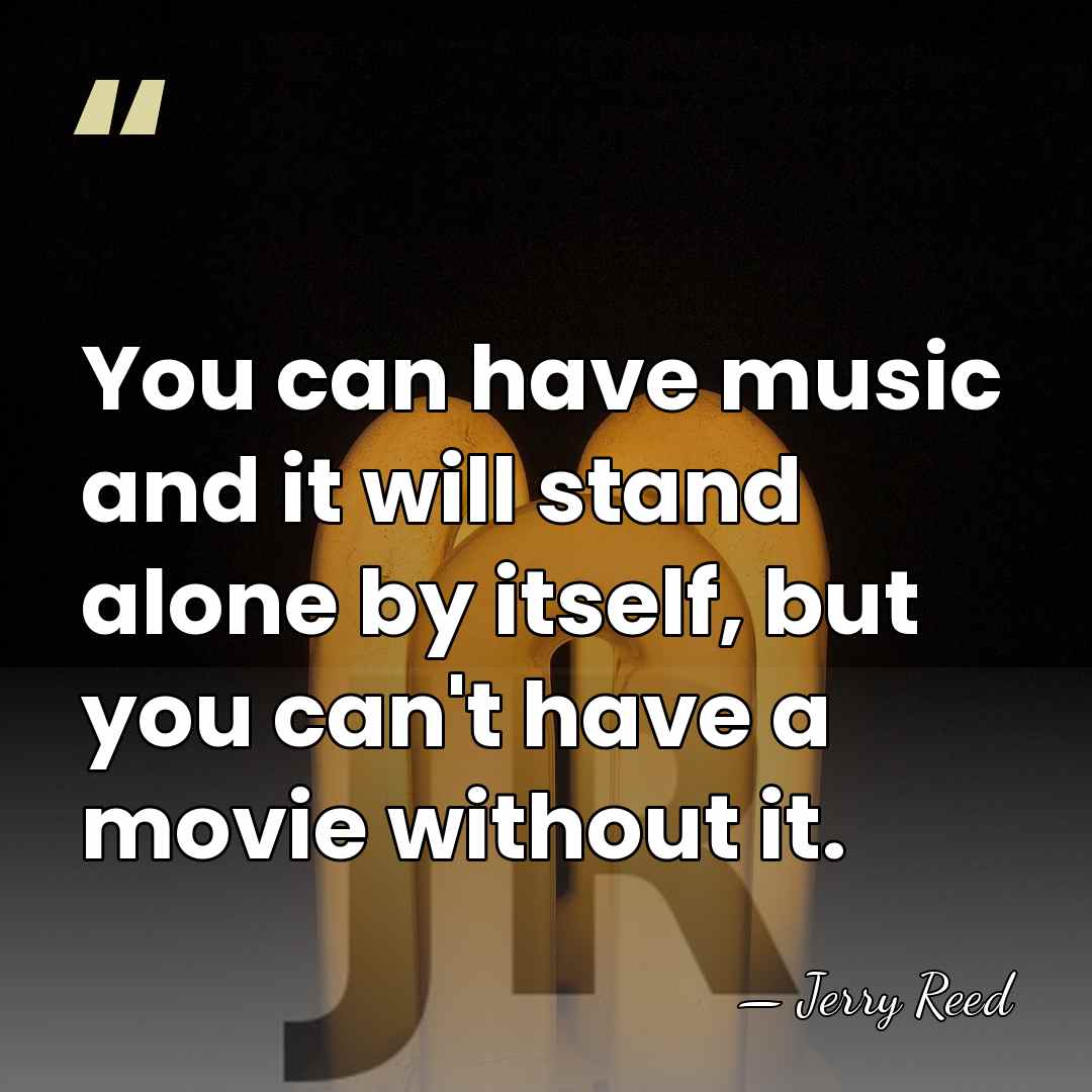 You can have music and it will stand alone by itself, but&hellip; - Jerry Reed