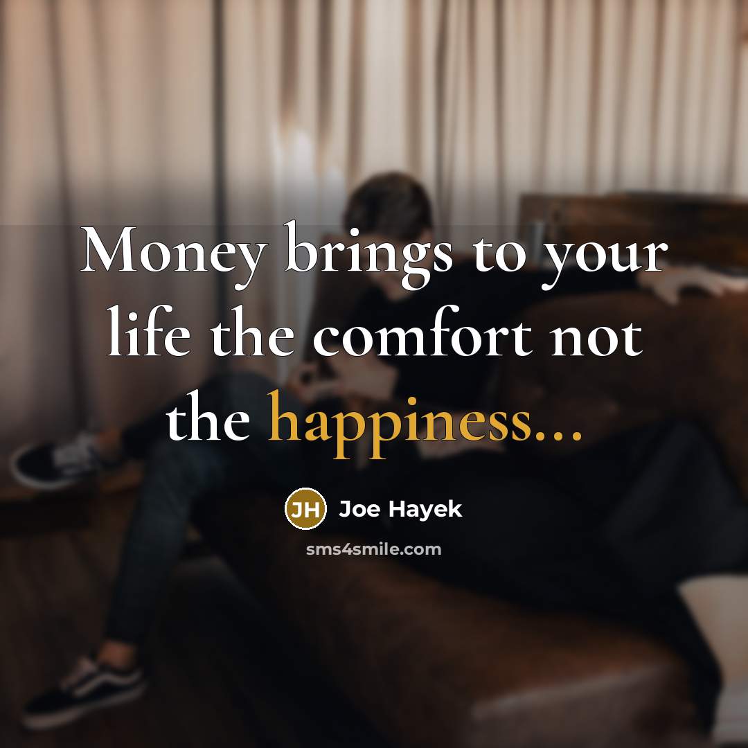 “Money brings to your life the comfort not the happiness...…” quote by Joe Hayek