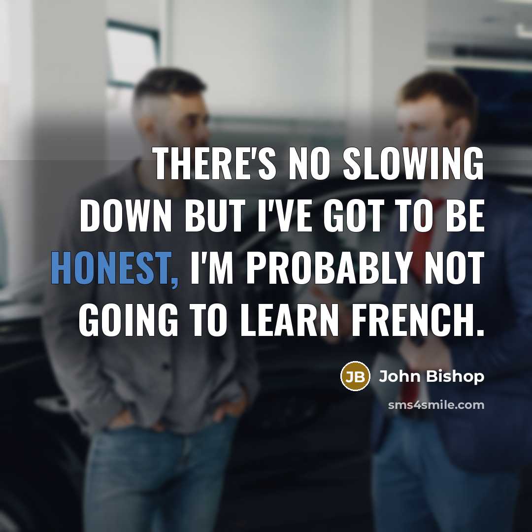 “There's no slowing down but I've got to be honest,…” quote by John Bishop