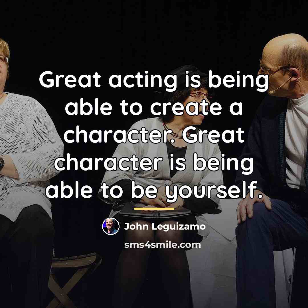 “Great acting is being able to create a character. Great…” quote by John Leguizamo