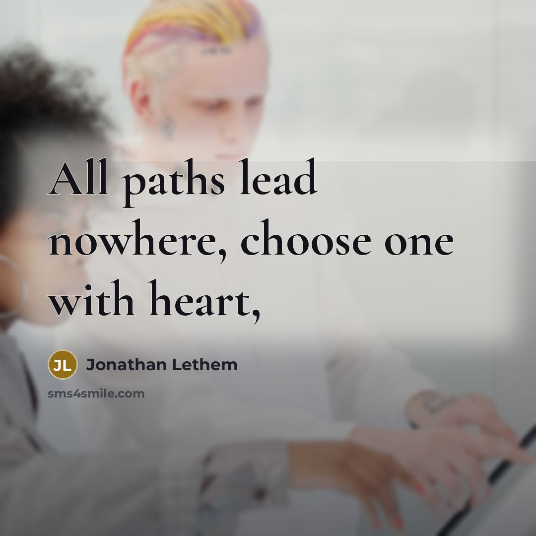 “All paths lead nowhere, choose one with heart,” quote by Jonathan Lethem