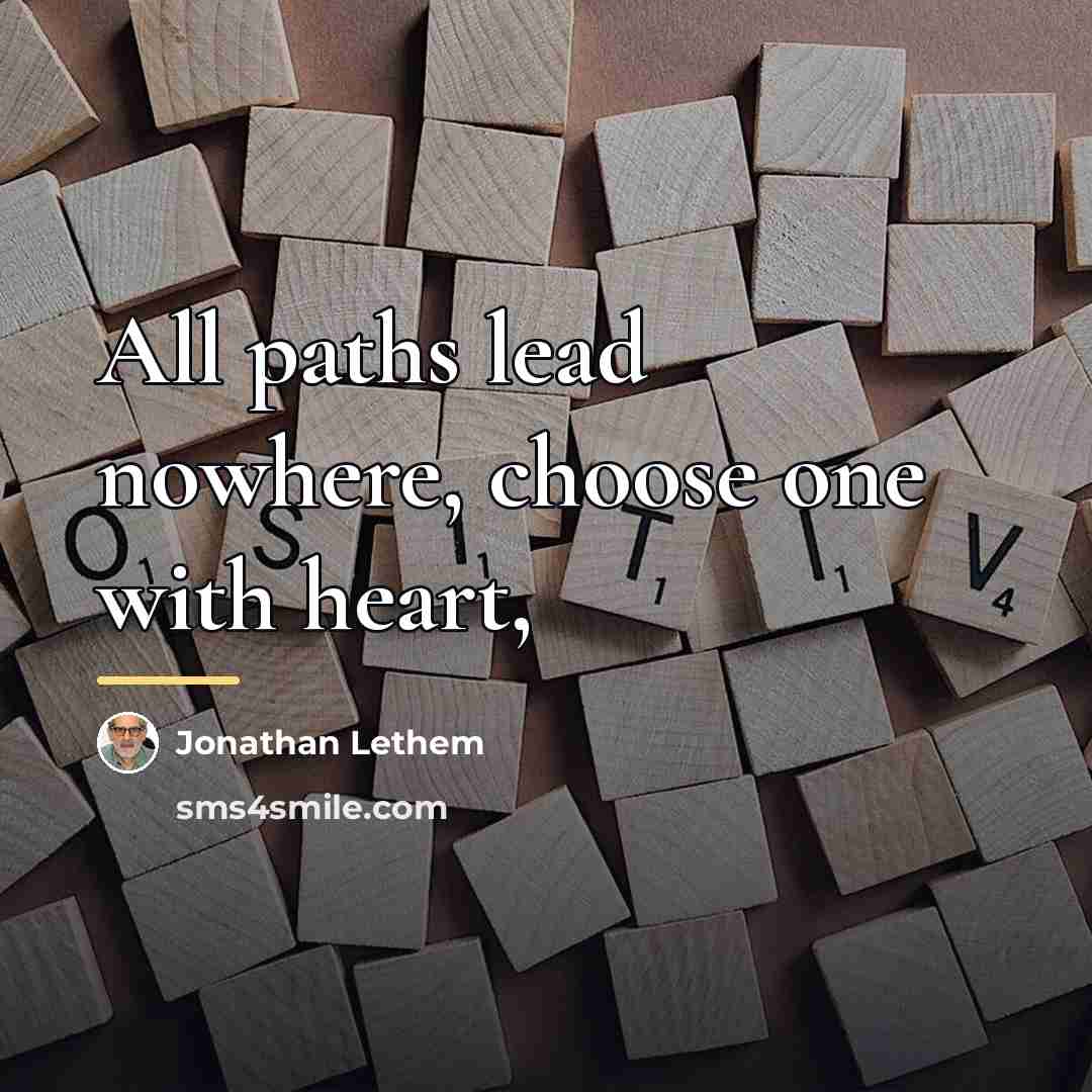 “All paths lead nowhere, choose one with heart,…” quote by Jonathan Lethem