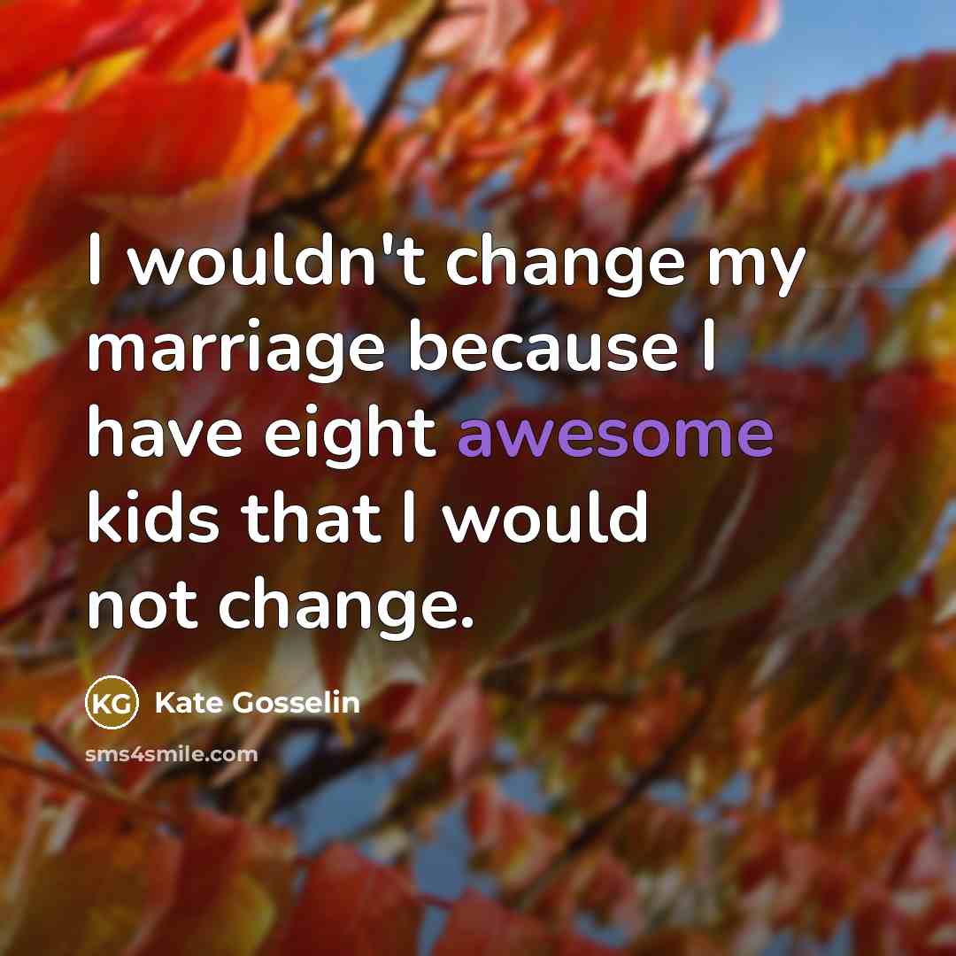 “I wouldn't change my marriage because I have eight awesome…” quote by Kate Gosselin