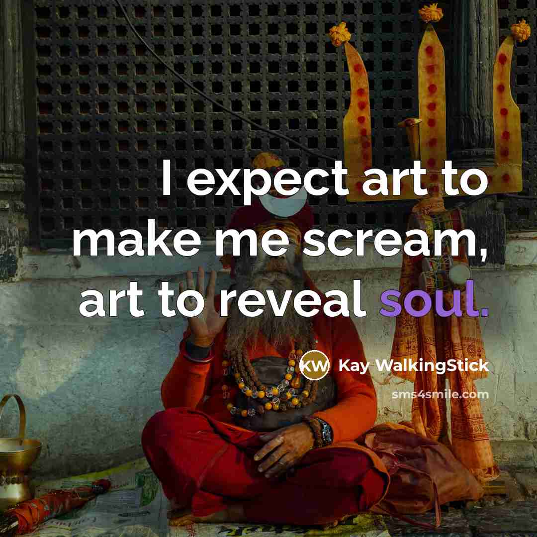 “I expect art to make me scream, art to reveal…” quote by Kay WalkingStick