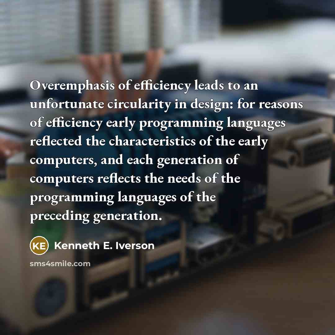 “Overemphasis of efficiency leads to an unfortunate circularity in design:…” quote by Kenneth E. Iverson