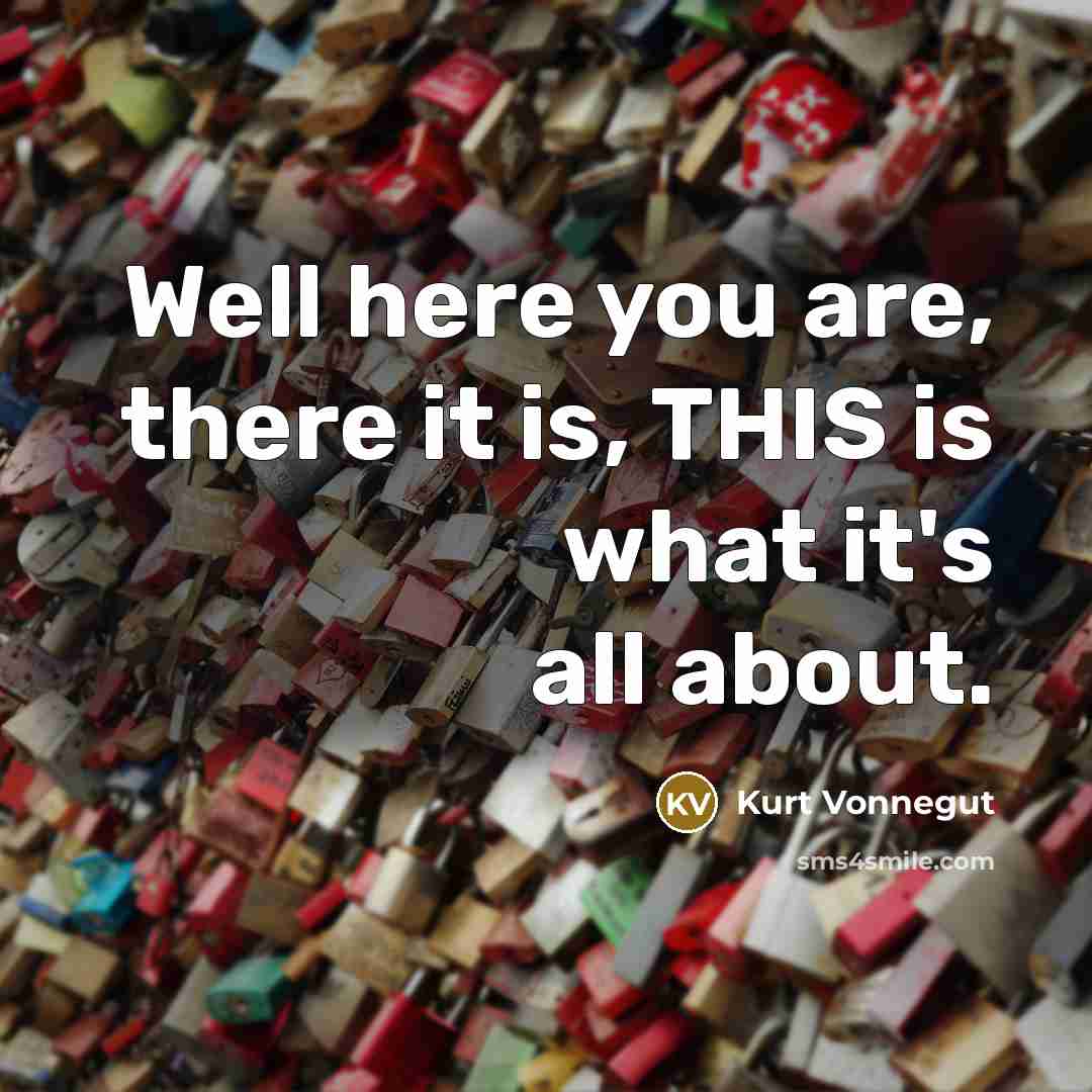 “Well here you are, there it is, THIS is what…” quote by Kurt Vonnegut