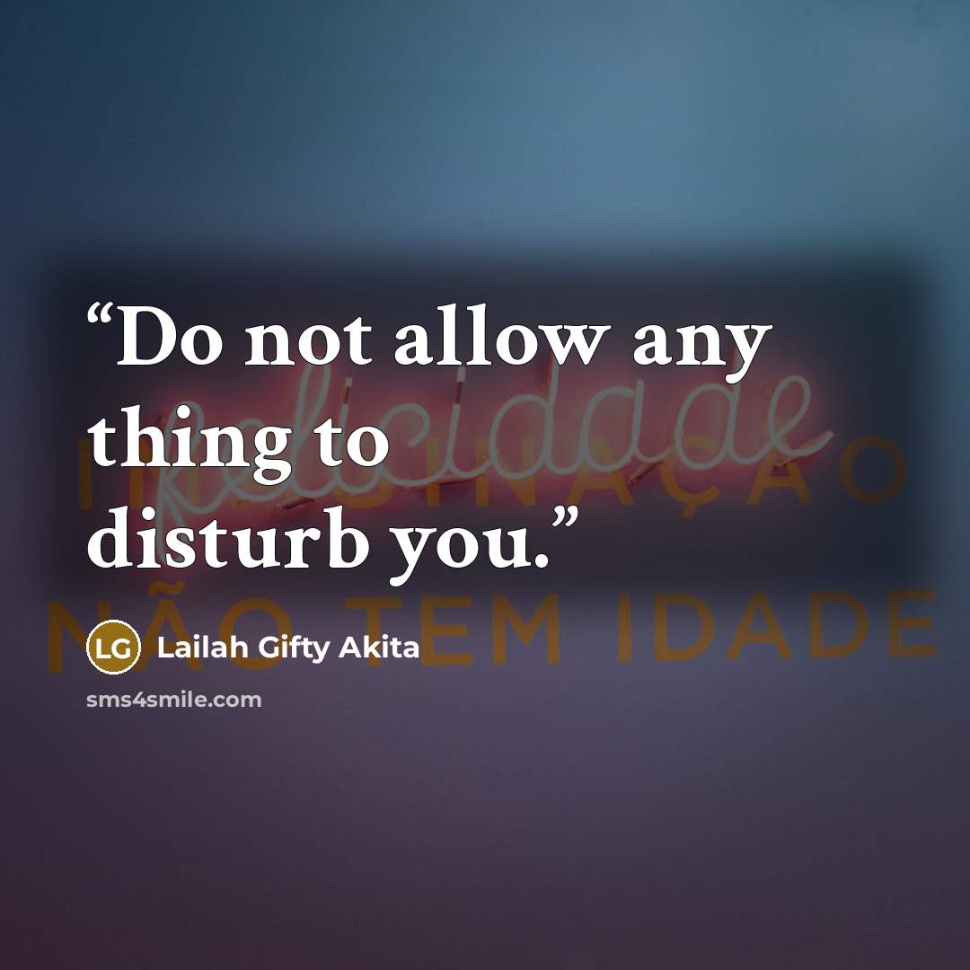 “Do not allow any thing to disturb you.” quote by Lailah Gifty Akita