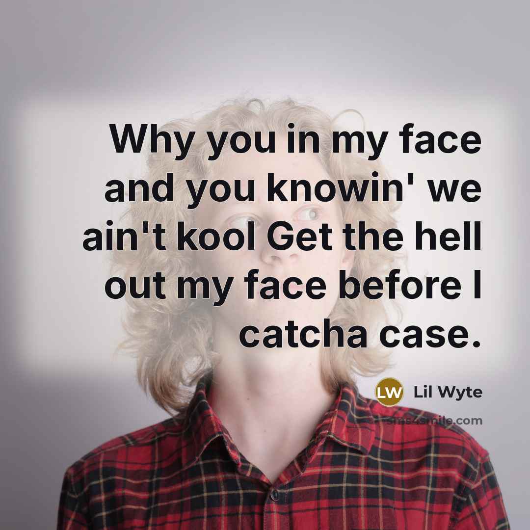 “Why you in my face and you knowin' we ain't kool Get the hell out my face before I catcha case.” quote by Lil Wyte