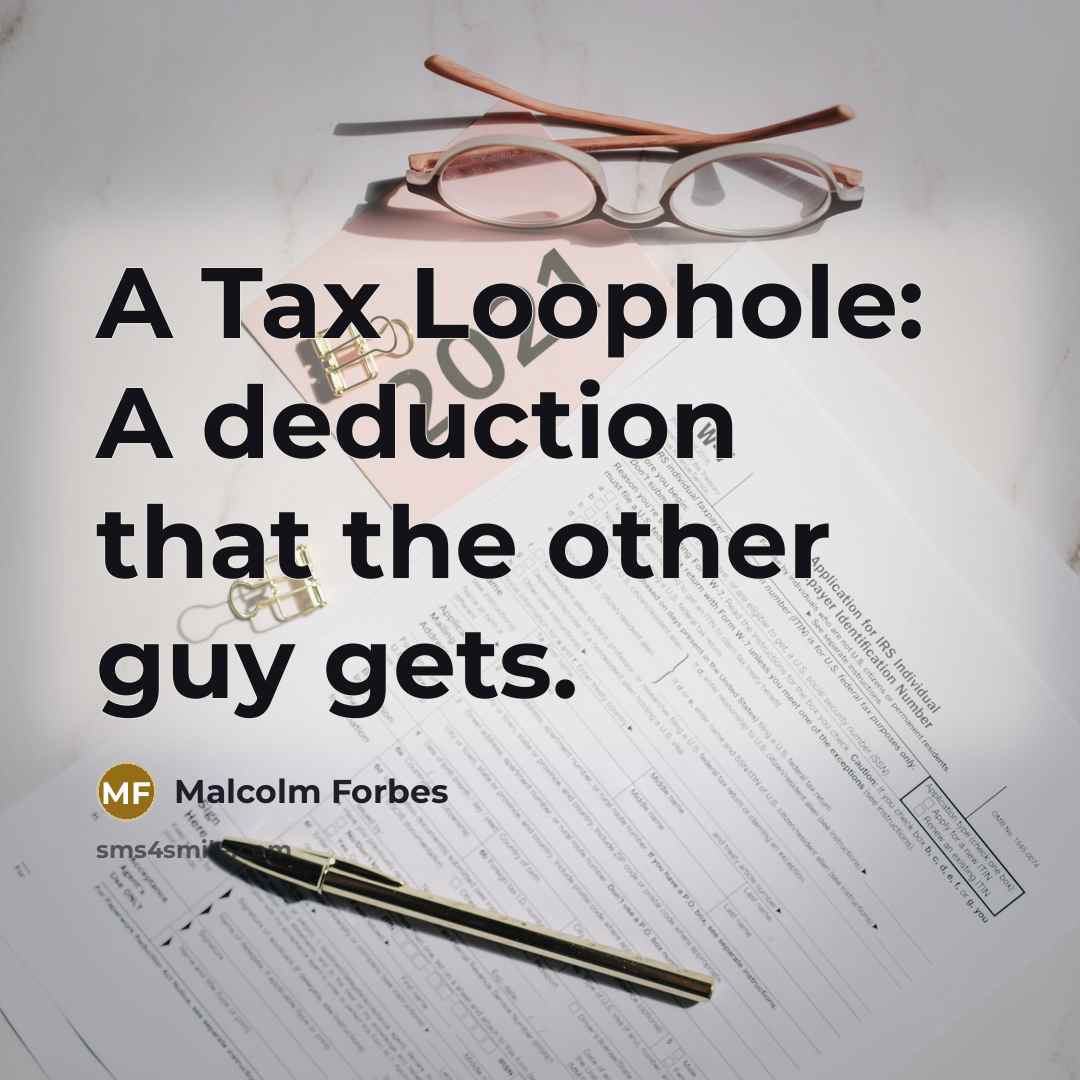 “A Tax Loophole: A deduction that the other guy gets.” quote by Malcolm Forbes