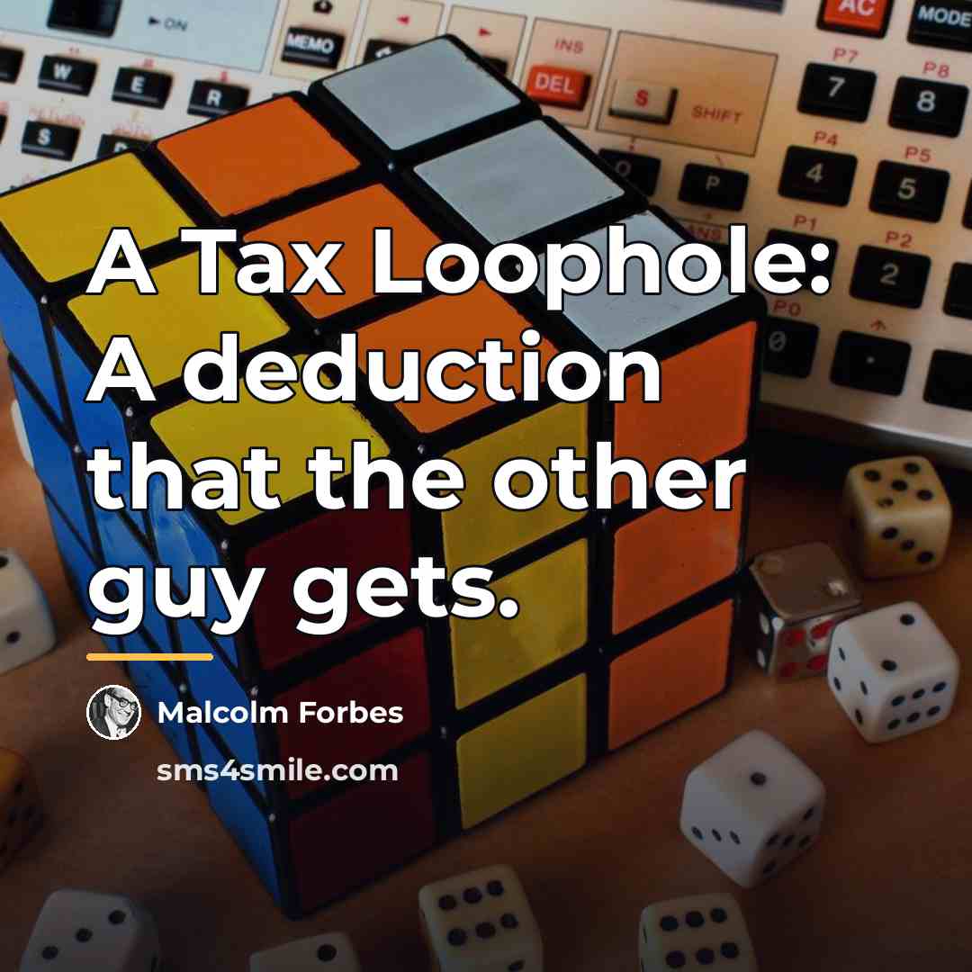“A Tax Loophole: A deduction that the other guy gets.…” quote by Malcolm Forbes