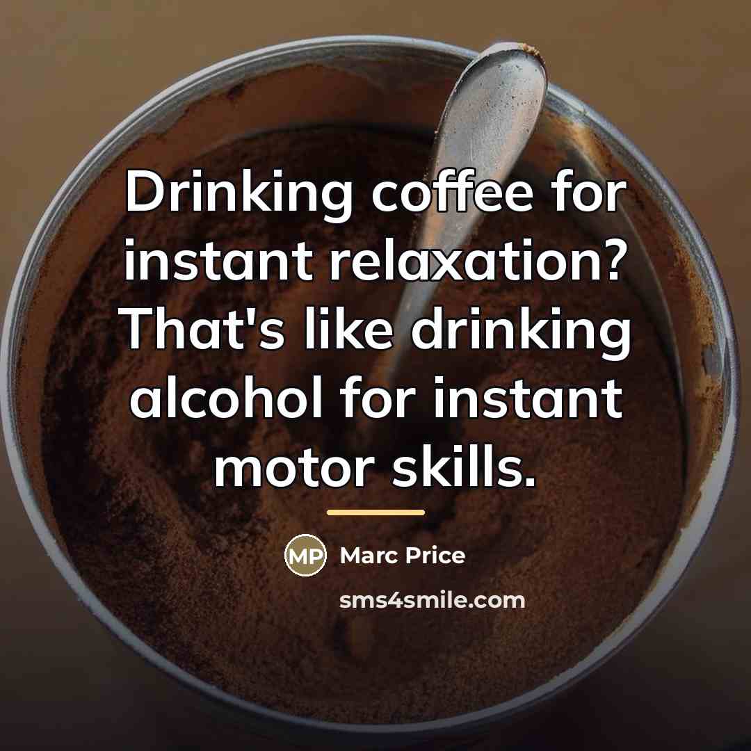 “Drinking coffee for instant relaxation? That's like drinking alcohol for…” quote by Marc Price
