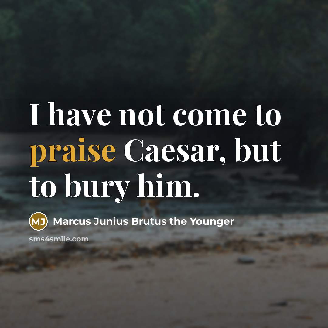 “I have not come to praise Caesar, but to bury him.” quote by Marcus Junius Brutus the Younger