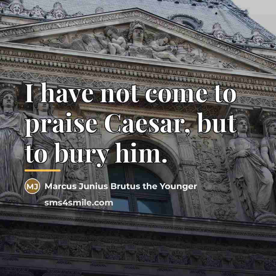“I have not come to praise Caesar, but to bury…” quote by Marcus Junius Brutus the Younger