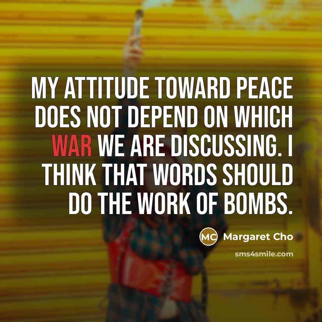 “My attitude toward peace does not depend on which war…” quote by Margaret Cho