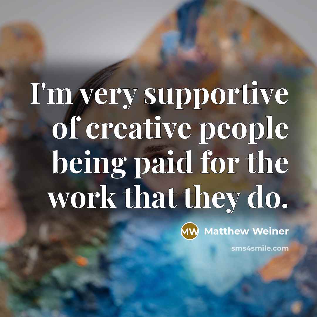 “I'm very supportive of creative people being paid for the…” quote by Matthew Weiner