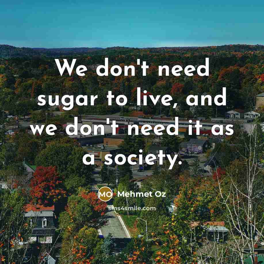 “We don't need sugar to live, and we don't need…” quote by Mehmet Oz