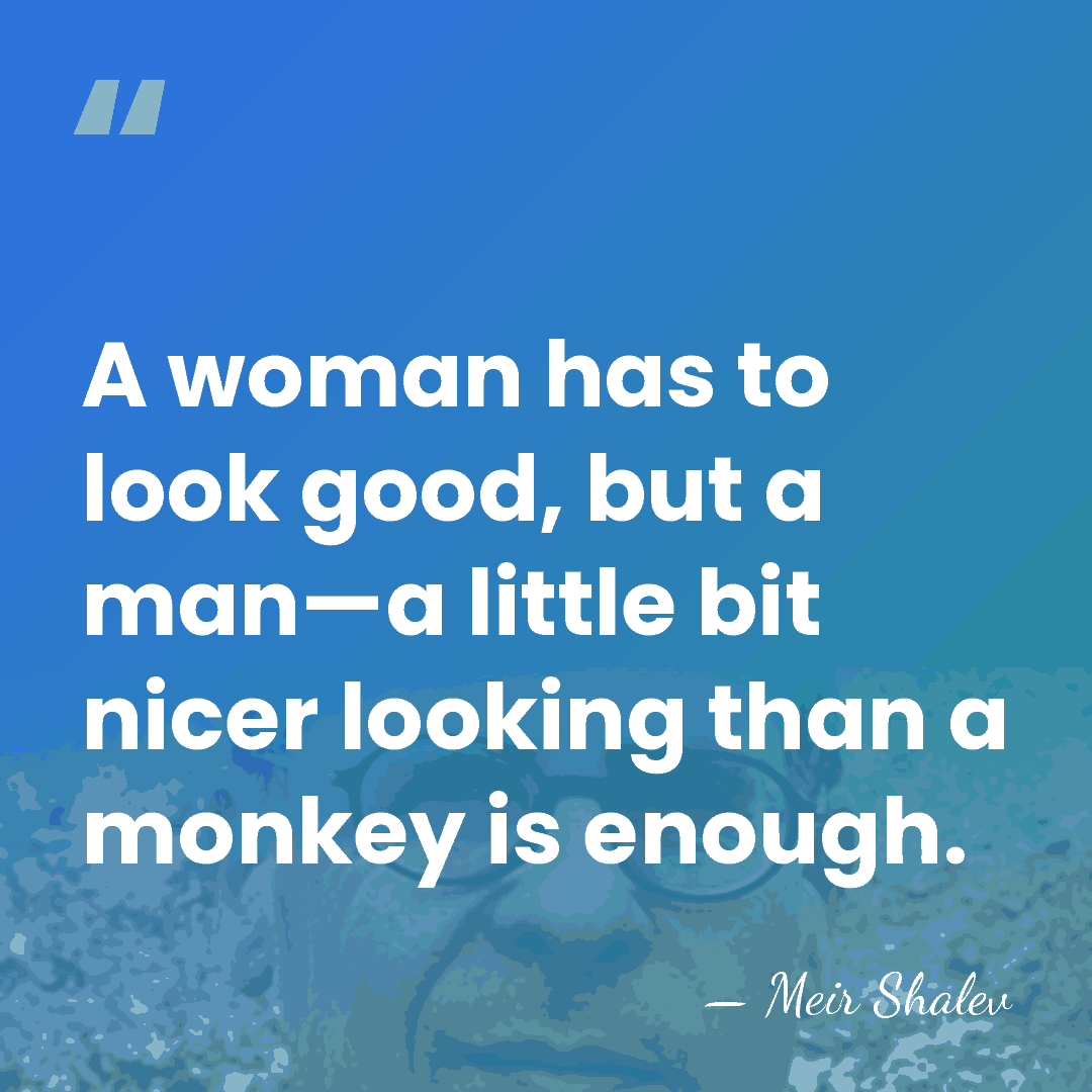 A woman has to look good, but a man—a little bit nicer&hellip; - Meir Shalev