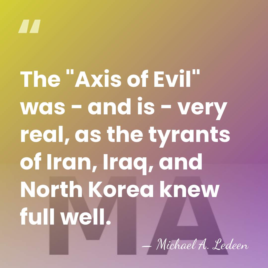 The "Axis of Evil" was - and is - very real, as&hellip; - Michael A. Ledeen