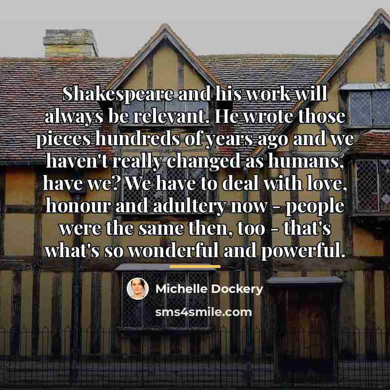 “Shakespeare and his work will always be relevant. He wrote…” quote by Michelle Dockery