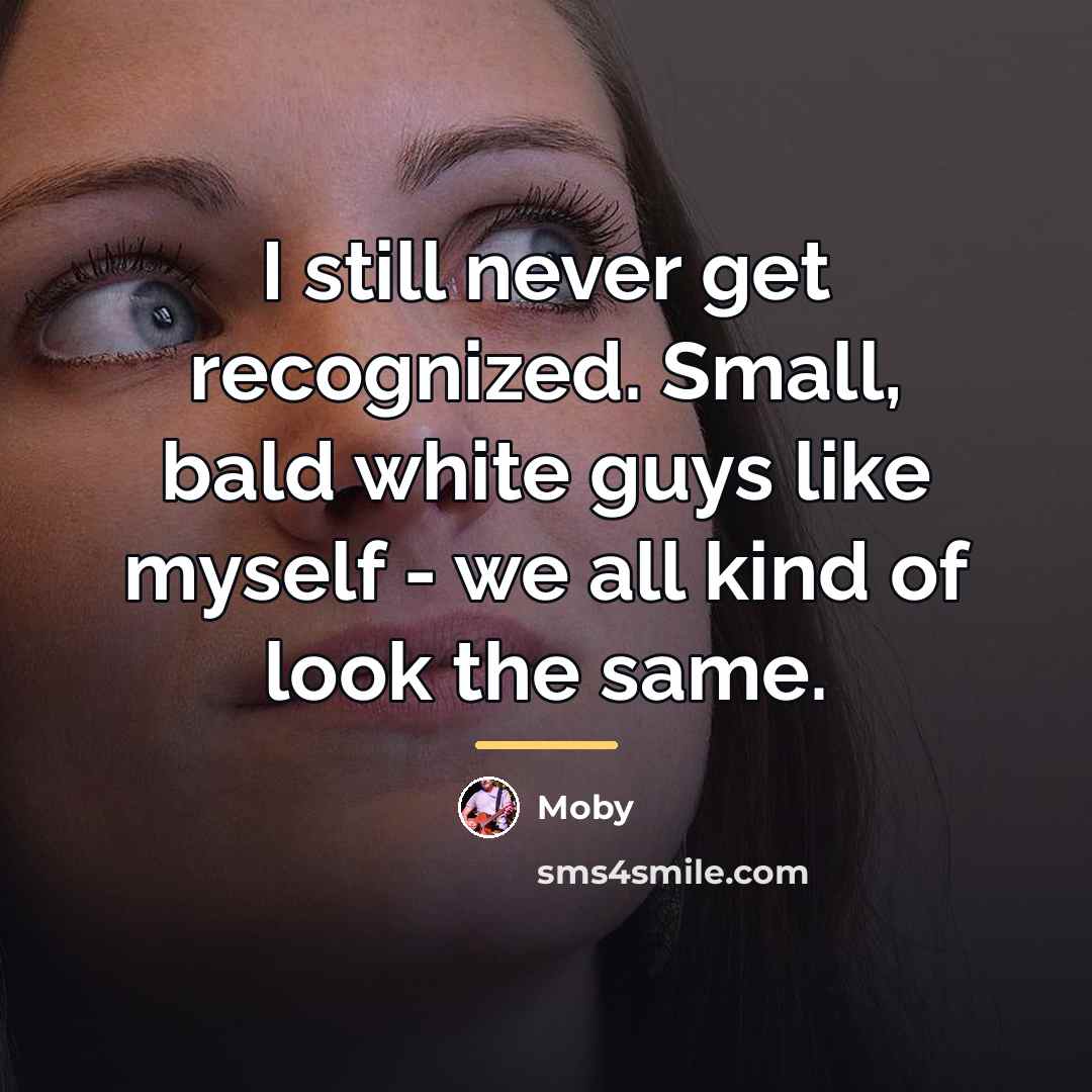 “I still never get recognized. Small, bald white guys like…” quote by Moby