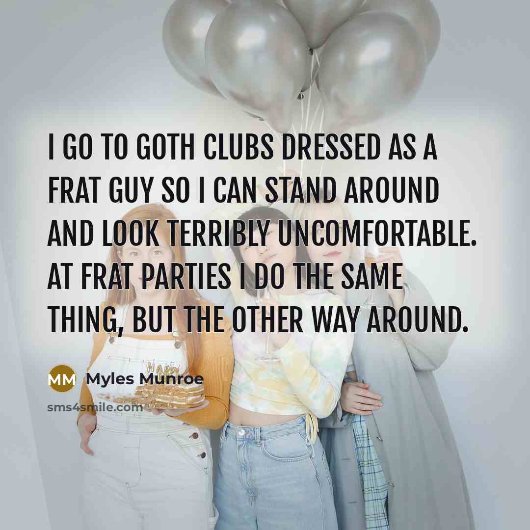 “I go to goth clubs dressed as a frat guy…” quote by Myles Munroe